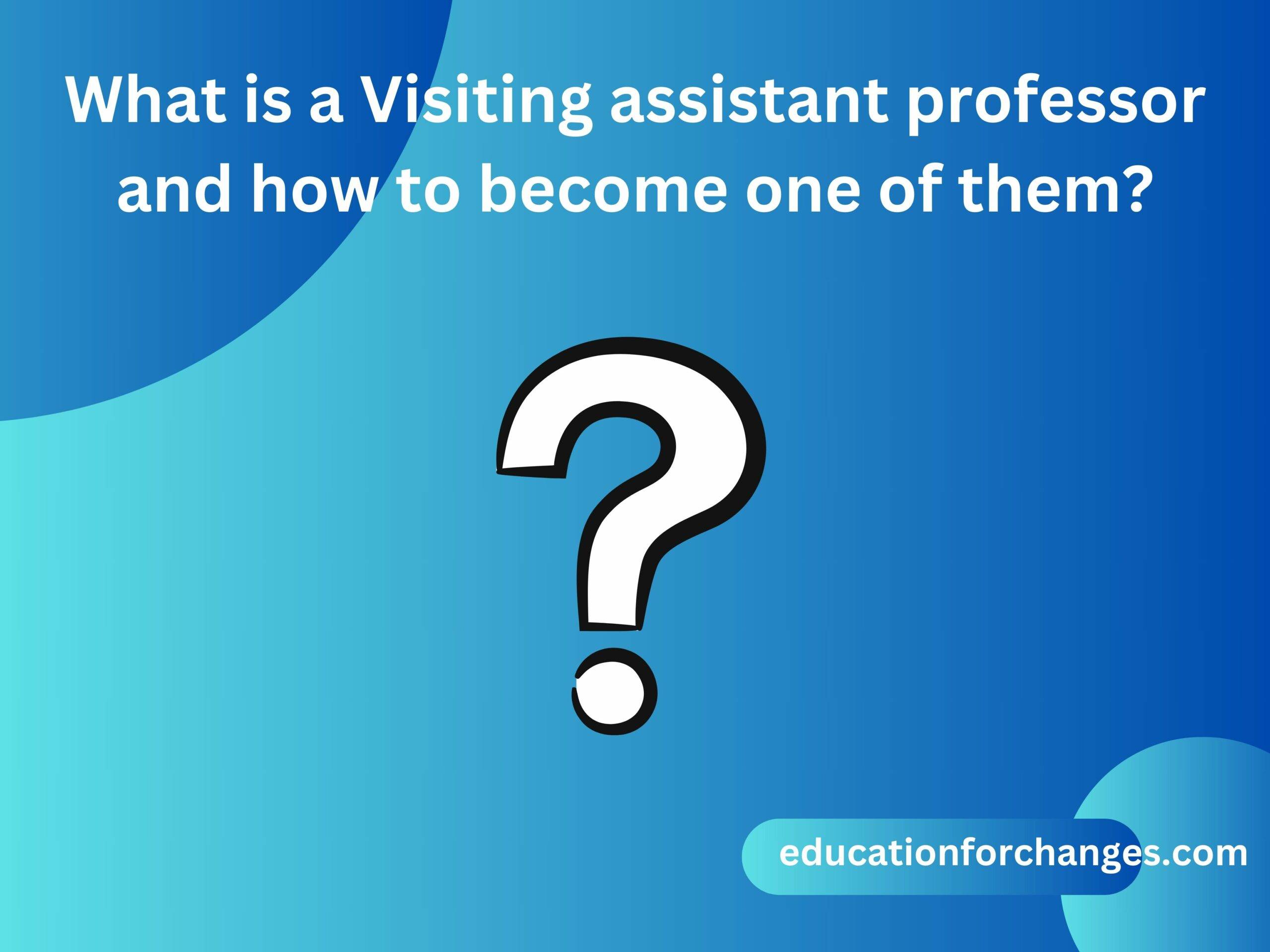 What is a Visiting assistant professor and how to become one of them