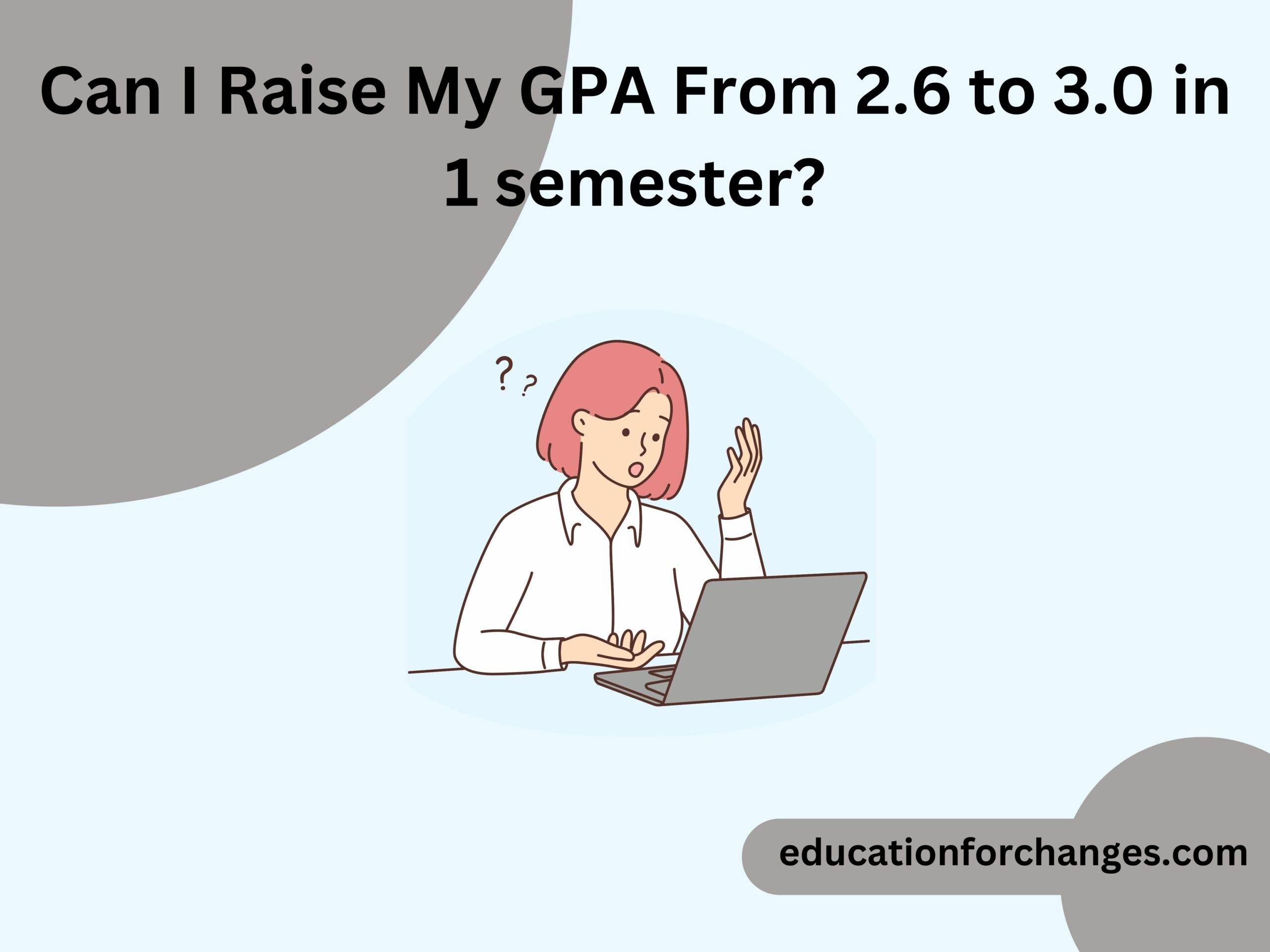 Can I Raise My GPA From 2.6 to 3.0 in 1 semester?